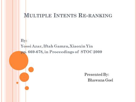 M ULTIPLE I NTENTS R E - RANKING By: Yossi Azar, Iftah Gamzu, Xiaoxin Yin pp. 669-678, in Proceedings of STOC 2009 Presented By: Bhawana Goel.