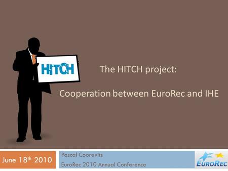 The HITCH project: Cooperation between EuroRec and IHE Pascal Coorevits EuroRec 2010 Annual Conference June 18 th 2010.