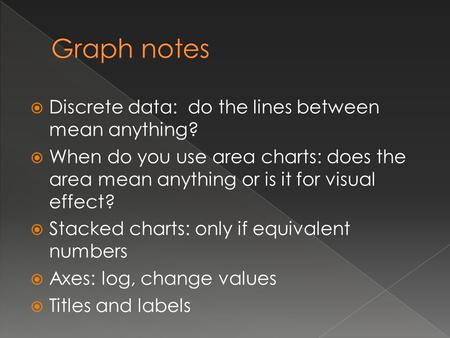  Discrete data: do the lines between mean anything?  When do you use area charts: does the area mean anything or is it for visual effect?  Stacked charts: