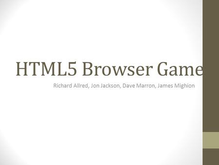 HTML5 Browser Game Richard Allred, Jon Jackson, Dave Marron, James Mighion.