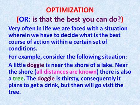 OPTIMIZATION (OR: is that the best you can do?) Very often in life we are faced with a situation wherein we have to decide what is the best course of action.