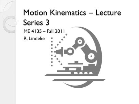 Motion Kinematics – Lecture Series 3 ME 4135 – Fall 2011 R. Lindeke.