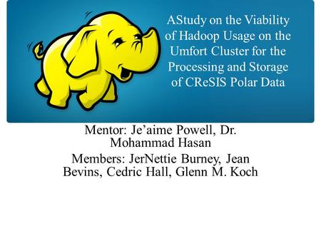AStudy on the Viability of Hadoop Usage on the Umfort Cluster for the Processing and Storage of CReSIS Polar Data Mentor: Je’aime Powell, Dr. Mohammad.