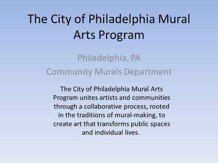The City of Philadelphia Mural Arts Program Philadelphia, PA Community Murals Department The City of Philadelphia Mural Arts Program unites artists and.