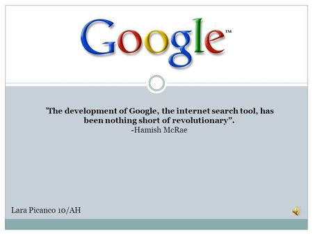 “ The development of Google, the internet search tool, has been nothing short of revolutionary”. -Hamish McRae Lara Picanco 10/AH.