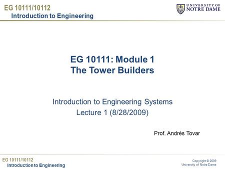 EG 10111/10112 Introduction to Engineering Copyright © 2009 University of Notre Dame EG 10111/10112 Introduction to Engineering EG 10111: Module 1 The.