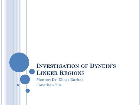 I NVESTIGATION OF D YNEIN ’ S L INKER R EGIONS Mentor: Dr. Elisar Barbar Jonathan Yih.