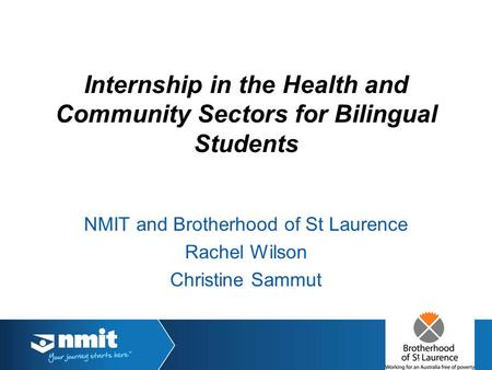 Internship in the Health and Community Sectors for Bilingual Students NMIT and Brotherhood of St Laurence Rachel Wilson Christine Sammut.