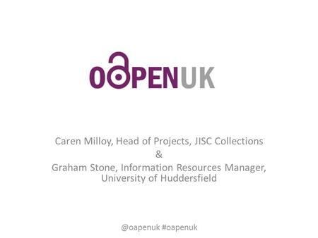 Caren Milloy, Head of Projects, JISC Collections & Graham Stone, Information Resources Manager, University of #oapenuk.