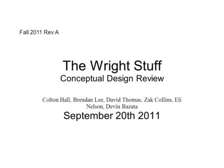 The Wright Stuff Conceptual Design Review Colton Hall, Brendan Lee, David Thomas, Zak Collins, Eli Nelson, Devin Bazata September 20th 2011 Fall 2011 Rev.