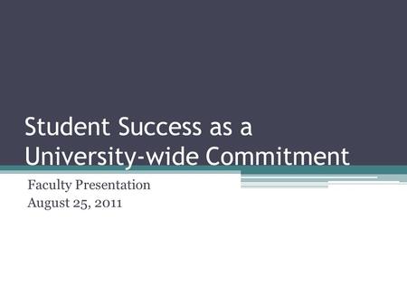 Student Success as a University-wide Commitment Faculty Presentation August 25, 2011.