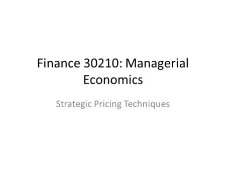 Finance 30210: Managerial Economics Strategic Pricing Techniques.