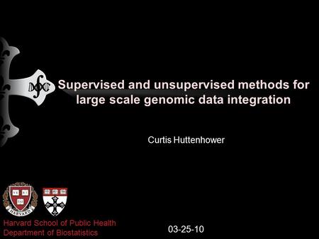 Supervised and unsupervised methods for large scale genomic data integration Curtis Huttenhower 03-25-10 Harvard School of Public Health Department of.