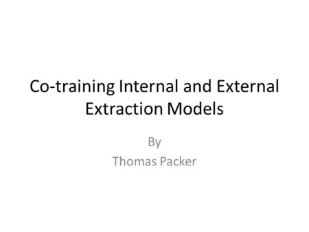 Co-training Internal and External Extraction Models By Thomas Packer.