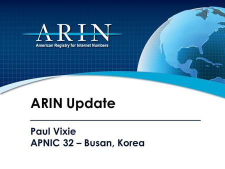 Paul Vixie APNIC 32 – Busan, Korea ARIN Update. 2011 Focus IPv4 Depletion & IPv6 Uptake Developing, adapting, and improving processes and procedures Working.