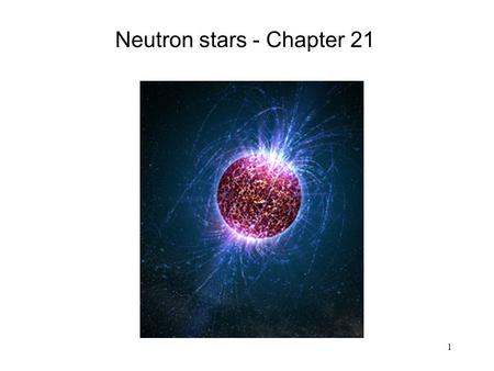 Neutron stars - Chapter 21 1. Neutron stars The remains of cores of some massive stars that have become supernovae. Cores are a degenerate gas of mostly.