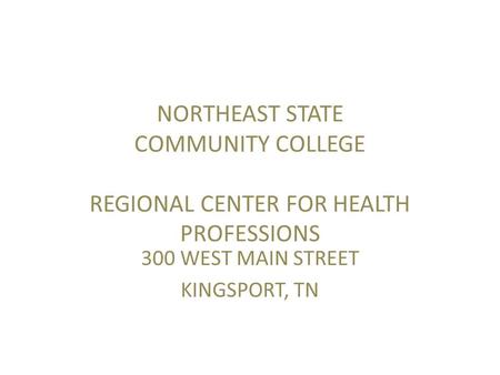 NORTHEAST STATE COMMUNITY COLLEGE REGIONAL CENTER FOR HEALTH PROFESSIONS 300 WEST MAIN STREET KINGSPORT, TN.