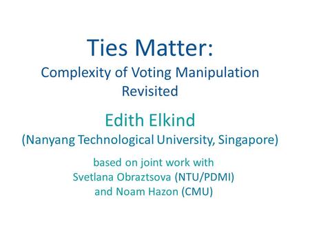 Ties Matter: Complexity of Voting Manipulation Revisited based on joint work with Svetlana Obraztsova (NTU/PDMI) and Noam Hazon (CMU) Edith Elkind (Nanyang.