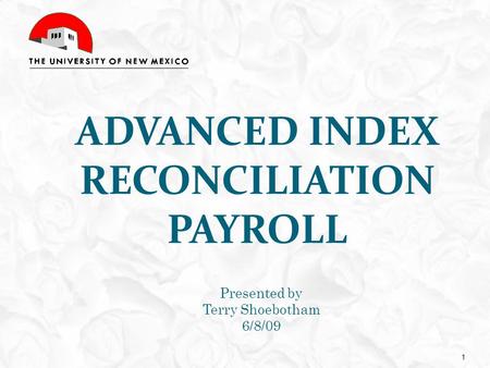 ADVANCED INDEX RECONCILIATION PAYROLL Presented by Terry Shoebotham 6/8/09 1.