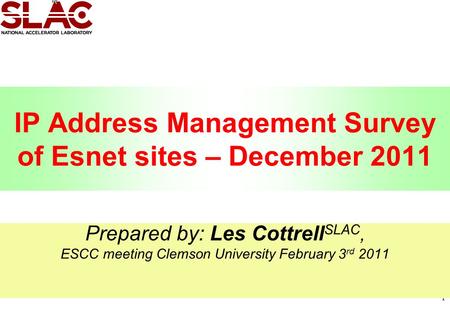 1 IP Address Management Survey of Esnet sites – December 2011 Prepared by: Les Cottrell SLAC, ESCC meeting Clemson University February 3 rd 2011.