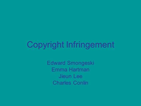Copyright Infringement Edward Smongeski Emma Hartman Jieun Lee Charles Conlin.