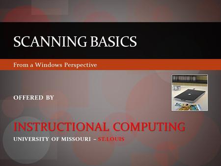 SCANNING BASICS From a Windows Perspective OFFERED BY INSTRUCTIONAL COMPUTING UNIVERSITY OF MISSOURI – ST.LOUIS.