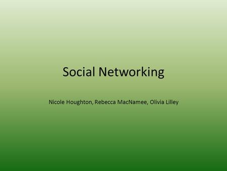 Social Networking Nicole Houghton, Rebecca MacNamee, Olivia Lilley.