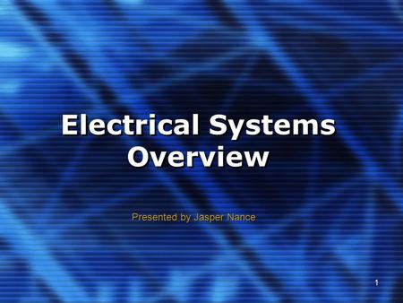 1 Electrical Systems Overview Presented by Jasper Nance.
