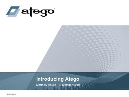 © 2010 Atego Introducing Atego Matthew Hause – November 2010.