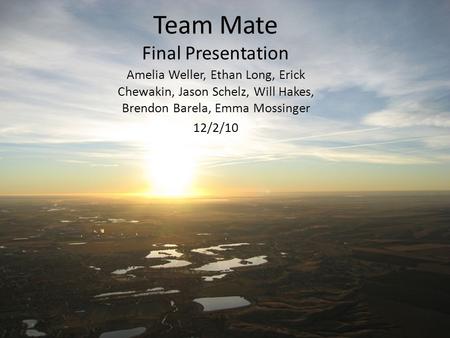 Team Mate Final Presentation Amelia Weller, Ethan Long, Erick Chewakin, Jason Schelz, Will Hakes, Brendon Barela, Emma Mossinger 12/2/10.