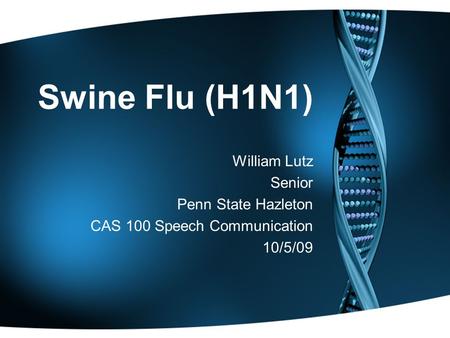 Swine Flu (H1N1) William Lutz Senior Penn State Hazleton CAS 100 Speech Communication 10/5/09.