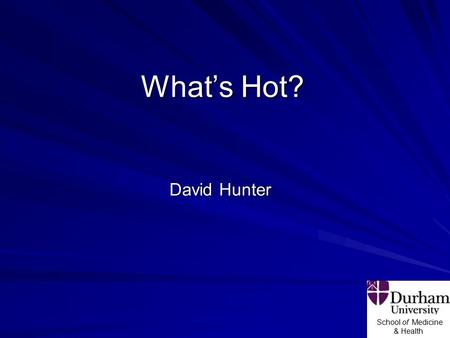 School of Medicine & Health What’s Hot? David Hunter.