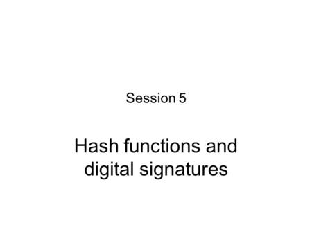 Session 5 Hash functions and digital signatures. Contents Hash functions – Definition – Requirements – Construction – Security – Applications 2/44.