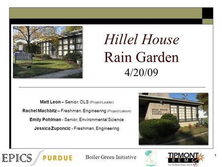 1 Hillel House Rain Garden 4/20/09 Matt Leon – Senior, OLS (Project Leader) Rachel Machbitz – Freshman, Engineering (Project Liaison) Emily Pohlman - Senior,