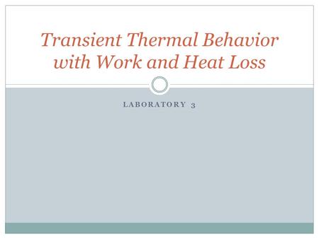 LABORATORY 3 Transient Thermal Behavior with Work and Heat Loss.