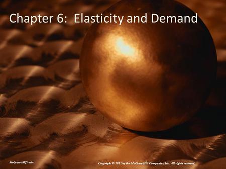 Chapter 6: Elasticity and Demand McGraw-Hill/Irwin Copyright © 2011 by the McGraw-Hill Companies, Inc. All rights reserved.