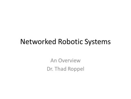 Networked Robotic Systems An Overview Dr. Thad Roppel.