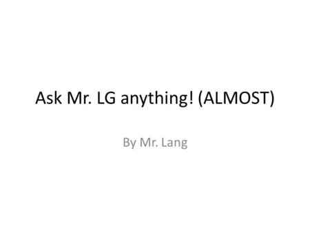Ask Mr. LG anything! (ALMOST) By Mr. Lang. Questions-705 How does distillation work? A- 2 processes- evaporation and condensation. Solvent and solute.