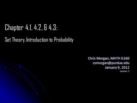 Chris Morgan, MATH G160 January 9, 2012 Lecture 1 Chapter 4.1, 4.2, & 4.3: Set Theory, Introduction to Probability.