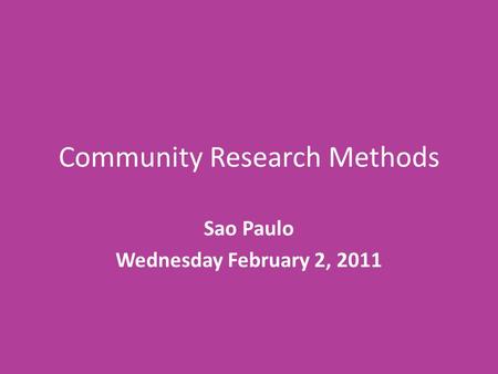 Community Research Methods Sao Paulo Wednesday February 2, 2011.