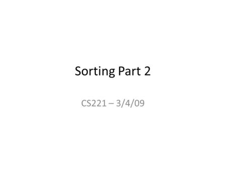 Sorting Part 2 CS221 – 3/4/09. Announcements Midterm: 3/11 – 15% of your total grade – We will review in class on 3/9 – You can bring one sheet of paper.