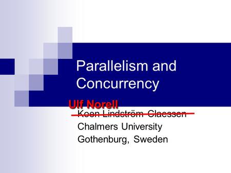 Parallelism and Concurrency Koen Lindström Claessen Chalmers University Gothenburg, Sweden Ulf Norell.