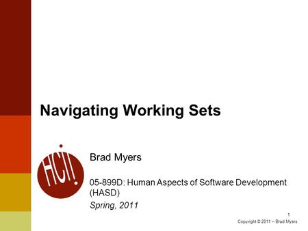 Navigating Working Sets Brad Myers 05-899D: Human Aspects of Software Development (HASD) Spring, 2011 1 Copyright © 2011 – Brad Myers.