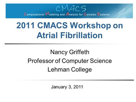2011 CMACS Workshop on Atrial Fibrillation Nancy Griffeth Professor of Computer Science Lehman College January 3, 2011.