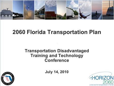 2060 Florida Transportation Plan Transportation Disadvantaged Training and Technology Conference July 14, 2010.