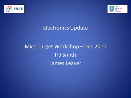 MICE Electronics Update Mice Target Workshop – Dec 2010 P J Smith James Leaver.