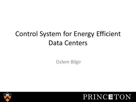Control System for Energy Efficient Data Centers Ozlem Bilgir.