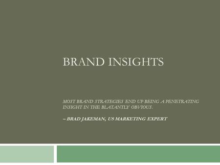 BRAND INSIGHTS MOST BRAND STRATEGIES END UP BEING A PENETRATING INSIGHT IN THE BLATANTLY OBVIOUS. – BRAD JAKEMAN, US MARKETING EXPERT.