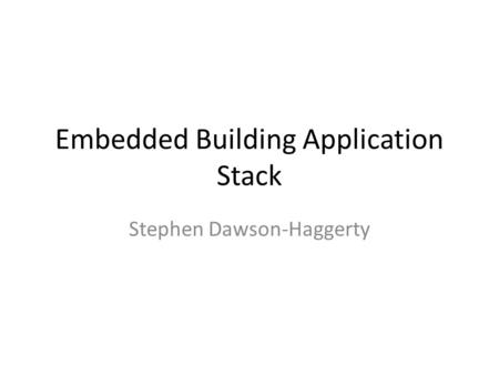 Embedded Building Application Stack Stephen Dawson-Haggerty.