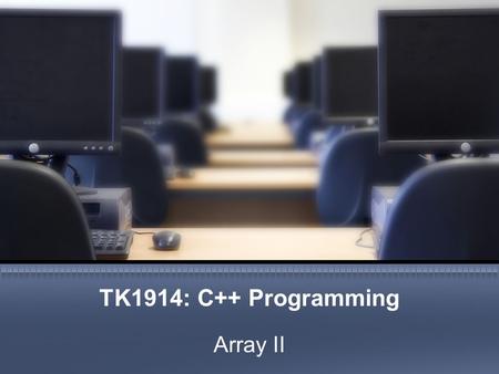 TK1914: C++ Programming Array II. Objective In this chapter you will explore how to manipulate data in a two-dimensional array. 2FTSM :: TK1914, 20112012.